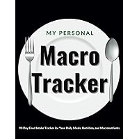 My Personal Macro Tracker: 90 Day Food Intake Tracker for Your Daily Meals, Nutrition, and Macronutrients