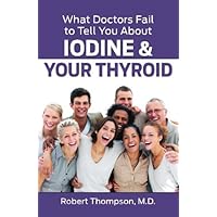 What Doctors Fail to Tell You About Iodine and Your Thyroid by Robert Thompson M.D. (2015-01-22) What Doctors Fail to Tell You About Iodine and Your Thyroid by Robert Thompson M.D. (2015-01-22) Paperback