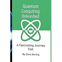 Quantum Computing Unleashed: A Fascinating Journey Fast (Tech books) Quantum Computing Unleashed: A Fascinating Journey Fast (Tech books) Kindle Paperback