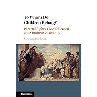 To Whom Do Children Belong?: Parental Rights, Civic Education, and Children's Autonomy To Whom Do Children Belong?: Parental Rights, Civic Education, and Children's Autonomy Kindle Paperback Hardcover