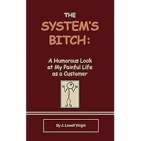 The System's Bitch: A Humorous Look at My Painful Life as a Customer The System's Bitch: A Humorous Look at My Painful Life as a Customer Paperback