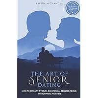 The Art of Senior Dating: How to Attract a Travel Companion, Trusted Friend or Romantic Partner (Love After 60) The Art of Senior Dating: How to Attract a Travel Companion, Trusted Friend or Romantic Partner (Love After 60) Paperback Kindle Hardcover