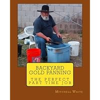 Backyard Gold Panning, The Perfect Part Time Job Backyard Gold Panning, The Perfect Part Time Job Paperback