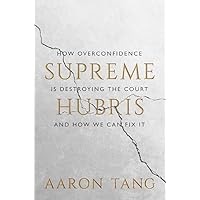 Supreme Hubris: How Overconfidence Is Destroying the Court―and How We Can Fix It Supreme Hubris: How Overconfidence Is Destroying the Court―and How We Can Fix It Hardcover Kindle