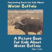 A Picture Book for Kids About Water Buffalo: Fascinating Facts for Kids About Water Buffalo (Fascinating Facts About Animals: Childrens Picture Books About Animals)