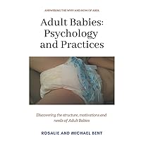 Adult Babies: Psychology and Practices: Discovering the structure, motivations and needs of Adult Babies Adult Babies: Psychology and Practices: Discovering the structure, motivations and needs of Adult Babies Paperback Kindle Hardcover