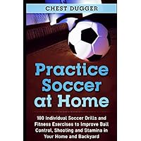 Practice Soccer At Home: 100 Individual Soccer Drills and Fitness Exercises to Improve Ball Control, Shooting and Stamina In Your Home and Backyard (Next Level Soccer) Practice Soccer At Home: 100 Individual Soccer Drills and Fitness Exercises to Improve Ball Control, Shooting and Stamina In Your Home and Backyard (Next Level Soccer) Paperback Audible Audiobook Kindle Hardcover