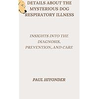 Details about the Mysterious Dog Respiratory Illness: Insights into the Diagnosis, Prevention, and Care Details about the Mysterious Dog Respiratory Illness: Insights into the Diagnosis, Prevention, and Care Kindle Paperback