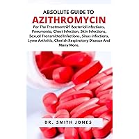 Absolute Guide To Azithromycin: For The Treatment Of Bacterial infections, Pneumonia, Chest Infection, Skin Infections, Sexual Transmitted Infections, Sinus infections, Lyme Arthritis & many more. Absolute Guide To Azithromycin: For The Treatment Of Bacterial infections, Pneumonia, Chest Infection, Skin Infections, Sexual Transmitted Infections, Sinus infections, Lyme Arthritis & many more. Kindle