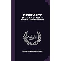 Lectures On Fever: Delivered in the Theatre of the Meath Hospital and County of Dublin Infirmary Lectures On Fever: Delivered in the Theatre of the Meath Hospital and County of Dublin Infirmary Hardcover Paperback