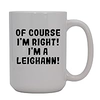 Of Course I'm Right! I'm A Leighann! - 15oz Ceramic Coffee Mug, White