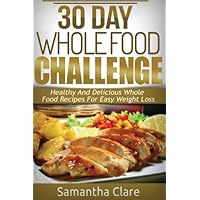 30 Day Whole Food Challenge – Healthy And Delicious Whole Food Recipes For Easy Weight Loss (Whole Food Diet Plan) 30 Day Whole Food Challenge – Healthy And Delicious Whole Food Recipes For Easy Weight Loss (Whole Food Diet Plan) Paperback