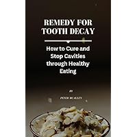 Remedy For Tooth Decay: How to Cure and Stop Cavities Through Healthy Eating