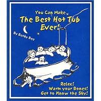 You Can Make the Best Hot Tub Ever: Relax! Warm Your Bones! Get to Know the Sky You Can Make the Best Hot Tub Ever: Relax! Warm Your Bones! Get to Know the Sky Paperback