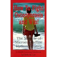 How to Fight Osteoporosis & Win!: The Miracle of Microscrystalline Hydroxapitite (McHc) How to Fight Osteoporosis & Win!: The Miracle of Microscrystalline Hydroxapitite (McHc) Paperback