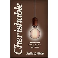 Cherishable: An Illuminating Guide for Caregivers and Patients Cherishable: An Illuminating Guide for Caregivers and Patients Kindle Audible Audiobook Paperback