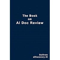 The Book on AI Doc Review: A Simple Guide to Understanding the Use of AI in eDiscovery The Book on AI Doc Review: A Simple Guide to Understanding the Use of AI in eDiscovery Paperback Kindle