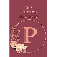 This Notebook Belongs to P: Great Letter P Floral Themed Journal,6×9