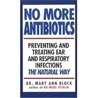 No More Antibiotics: Preventing and Treating Ear and Respiratory Infections the Natural Way No More Antibiotics: Preventing and Treating Ear and Respiratory Infections the Natural Way Mass Market Paperback