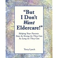 But I Don't Want Elder Care! Helping Your Parents Stay as Strong as They Can as Long as They Can But I Don't Want Elder Care! Helping Your Parents Stay as Strong as They Can as Long as They Can Paperback