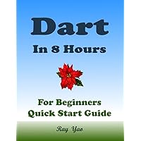 Dart Programming, In 8 Hours, For Beginners, Learn Coding Fast: Dart Programming Language, Crash Course Tutorial, Quick Start Guide & Exercises