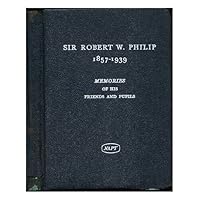 Sir Robert W. Philip, (1857-1939). Memories of his friends and pupils one hundred years after his birth Sir Robert W. Philip, (1857-1939). Memories of his friends and pupils one hundred years after his birth Hardcover
