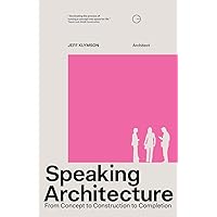Speaking Architecture: From Concept to Construction to Completion Speaking Architecture: From Concept to Construction to Completion Paperback Kindle
