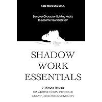 Shadow Work Essentials: 7-Minute Rituals for Optimal Health, Intellectual Growth, and Emotional Mastery: Discover Character-Building Habits to Become Your Ideal Self