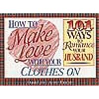 How to Make Love With Your Clothes on: 101 Ways to Romance Your Husband How to Make Love With Your Clothes on: 101 Ways to Romance Your Husband Paperback Mass Market Paperback