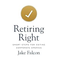Retiring Right: Smart Steps for Exiting Corporate America Retiring Right: Smart Steps for Exiting Corporate America Hardcover Kindle Paperback