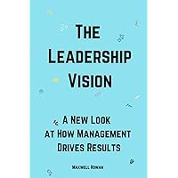 The Leadership Vision: A New Look at How Management Drives Results
