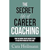 The Secret Life of Career Coaching: Find the Work You're Meant to Do by Helping Others Do the Same The Secret Life of Career Coaching: Find the Work You're Meant to Do by Helping Others Do the Same Kindle