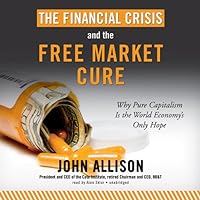 The Financial Crisis and the Free Market Cure: Why Pure Capitalism Is the World Economy’s Only Hope The Financial Crisis and the Free Market Cure: Why Pure Capitalism Is the World Economy’s Only Hope Audible Audiobook Hardcover Kindle Paperback Audio CD