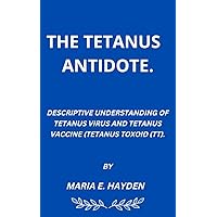 THE TETANUS ANTIDOTE: DESCRIPTIVE UNDERSTANDING OF TETANUS VIRUS AND TETANUS VACCINE (TETANUS TOXOID (TT) THE TETANUS ANTIDOTE: DESCRIPTIVE UNDERSTANDING OF TETANUS VIRUS AND TETANUS VACCINE (TETANUS TOXOID (TT) Kindle Paperback