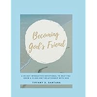 Becoming God's Friend: A 30-DAY INTERACTIVE DEVOTIONAL TO HELP YOU GROW A CLOSE-KNIT RELATIONSHIP WITH GOD
