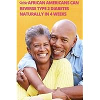 How African Americans Can Reverse Type 2 Diabetes Naturally in 4 Weeks How African Americans Can Reverse Type 2 Diabetes Naturally in 4 Weeks Paperback