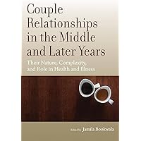 Couple Relationships in the Middle and Later Years: Their Nature, Complexity, and Role in Health and Illness Couple Relationships in the Middle and Later Years: Their Nature, Complexity, and Role in Health and Illness Hardcover Kindle