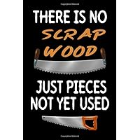 There is no Scrap Wood just Pieces not yet Used: Woodworking Journal 6x9 for Woodworkers, Woodworking Gifts, Carpenter Gift, 120 Pages