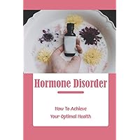 Hormone Disorder: How To Achieve Your Optimal Health