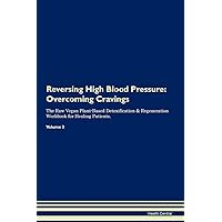 Reversing High Blood Pressure: Overcoming Cravings The Raw Vegan Plant-Based Detoxification & Regeneration Workbook for Healing Patients. Volume 3