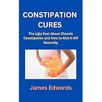 CONSTIPATION CURES: The Ugly Fact About Chronic Constipation and How to Kick It Off Naturally CONSTIPATION CURES: The Ugly Fact About Chronic Constipation and How to Kick It Off Naturally Kindle Paperback