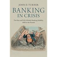 Banking in Crisis: The Rise and Fall of British Banking Stability, 1800 to the Present (Cambridge Studies in Economic History - Second Series) Banking in Crisis: The Rise and Fall of British Banking Stability, 1800 to the Present (Cambridge Studies in Economic History - Second Series) Kindle Hardcover Paperback