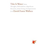 This Is Water: Some Thoughts, Delivered on a Significant Occasion, about Living a Compassionate Life This Is Water: Some Thoughts, Delivered on a Significant Occasion, about Living a Compassionate Life Hardcover Kindle Audible Audiobook Paperback