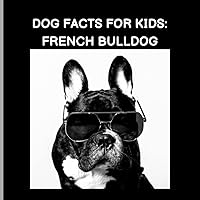 Dog Facts For Kids: French Bulldog: French Bulldog Facts & Quiz For Children, Animal Facts Picture Book For Kids Dog Facts For Kids: French Bulldog: French Bulldog Facts & Quiz For Children, Animal Facts Picture Book For Kids Paperback Kindle