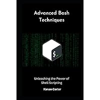 Advanced Bash Techniques: Unleashing the Power of Shell Scripting Advanced Bash Techniques: Unleashing the Power of Shell Scripting Kindle Hardcover Paperback
