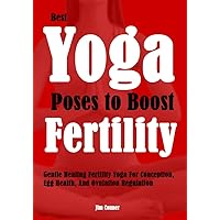 Best Yoga Poses to Boost Fertility: Gentle Healing Fertility Yoga For Conception, Egg Health, And Ovulation Regulation Best Yoga Poses to Boost Fertility: Gentle Healing Fertility Yoga For Conception, Egg Health, And Ovulation Regulation Kindle Paperback