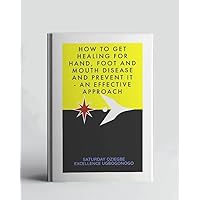 How To Get Healing For Hand, Foot And Mouth Disease And Prevent It - An Effective Approach (A Collection Of Books On How To Solve That Problem)