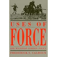 Uses of Force and Wilsonian Foreign Policy (American Diplomatic History) Uses of Force and Wilsonian Foreign Policy (American Diplomatic History) Paperback Kindle