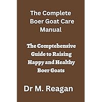 The Complete Boer Goat Care Manual: The Comprehensive Guide to Raising Happy and Healthy Boer Goats The Complete Boer Goat Care Manual: The Comprehensive Guide to Raising Happy and Healthy Boer Goats Paperback Kindle