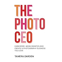 The Photo CEO: Earn More, Work Smarter and Create a Photography Business You Love The Photo CEO: Earn More, Work Smarter and Create a Photography Business You Love Paperback Kindle